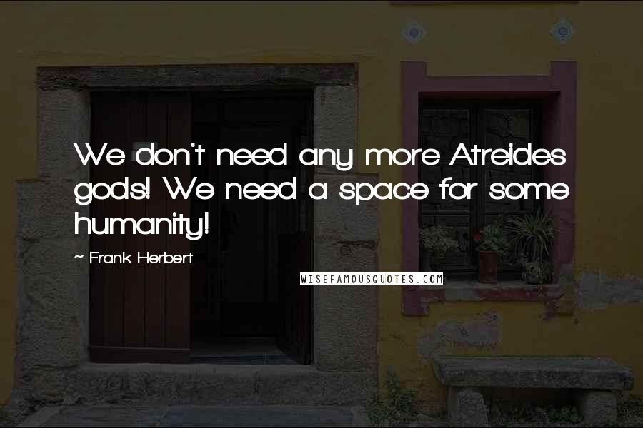Frank Herbert Quotes: We don't need any more Atreides gods! We need a space for some humanity!