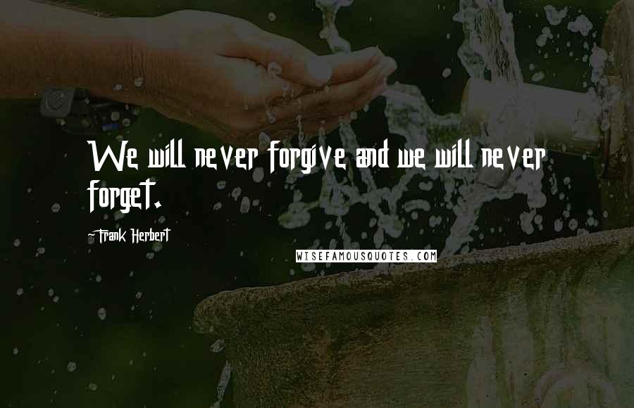 Frank Herbert Quotes: We will never forgive and we will never forget.