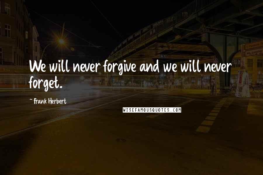 Frank Herbert Quotes: We will never forgive and we will never forget.