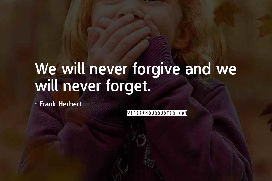 Frank Herbert Quotes: We will never forgive and we will never forget.