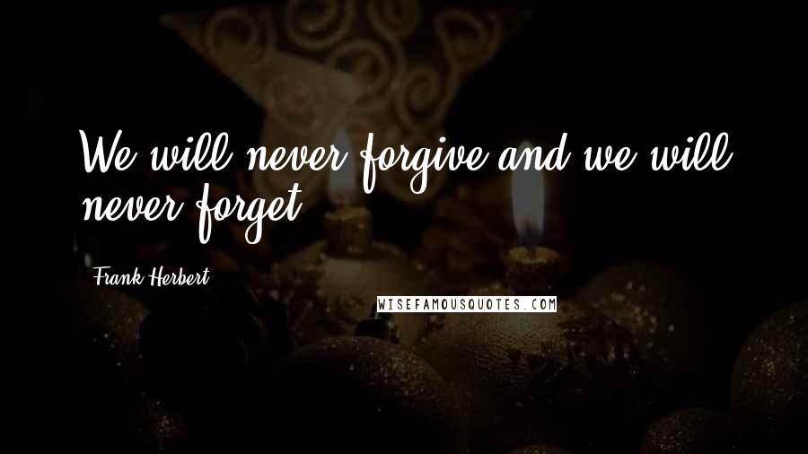 Frank Herbert Quotes: We will never forgive and we will never forget.