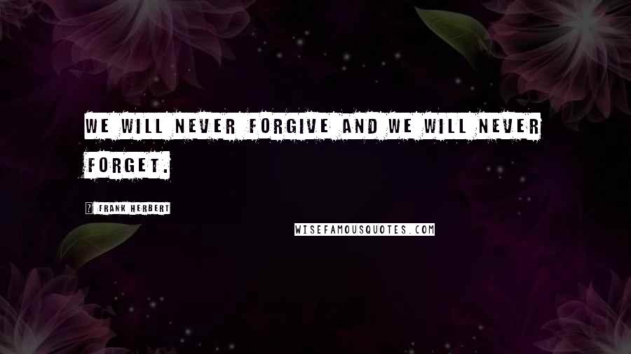 Frank Herbert Quotes: We will never forgive and we will never forget.