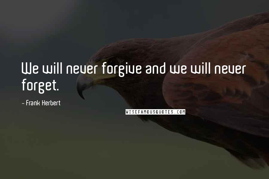 Frank Herbert Quotes: We will never forgive and we will never forget.