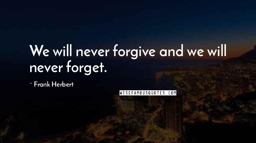 Frank Herbert Quotes: We will never forgive and we will never forget.