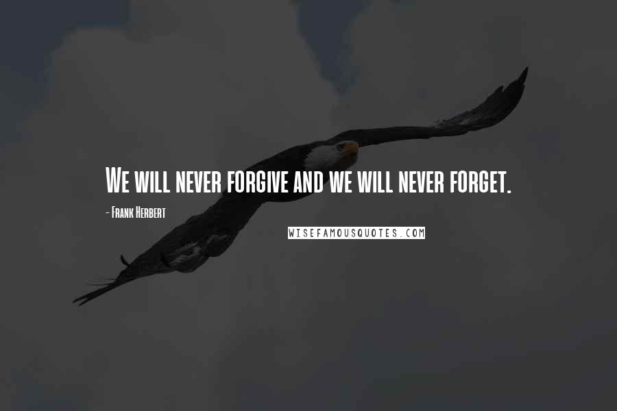 Frank Herbert Quotes: We will never forgive and we will never forget.