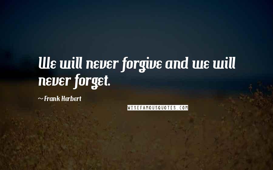 Frank Herbert Quotes: We will never forgive and we will never forget.