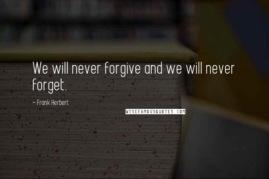 Frank Herbert Quotes: We will never forgive and we will never forget.