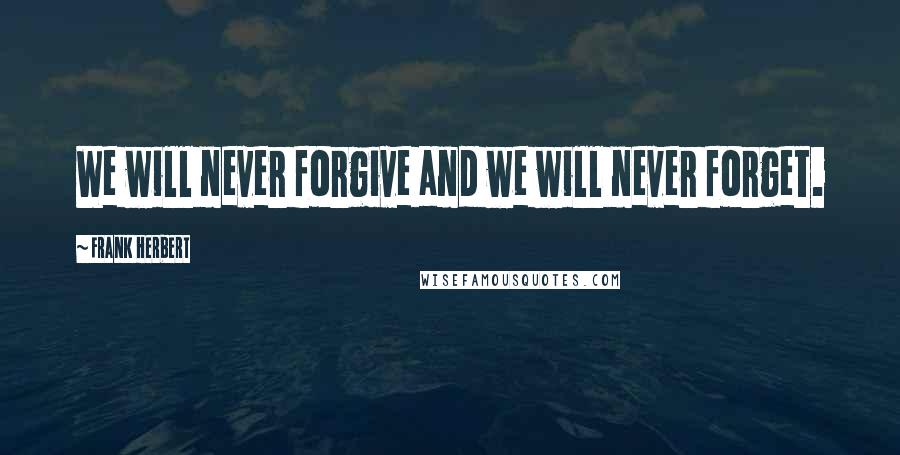 Frank Herbert Quotes: We will never forgive and we will never forget.