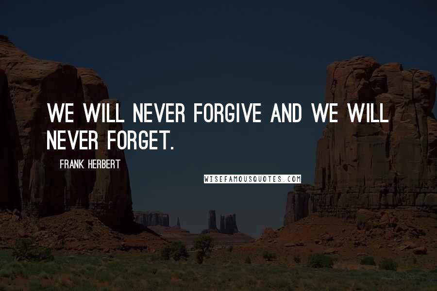 Frank Herbert Quotes: We will never forgive and we will never forget.