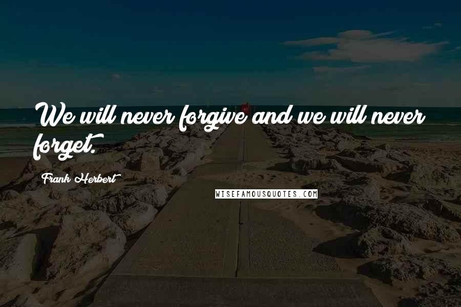 Frank Herbert Quotes: We will never forgive and we will never forget.