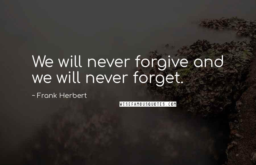 Frank Herbert Quotes: We will never forgive and we will never forget.