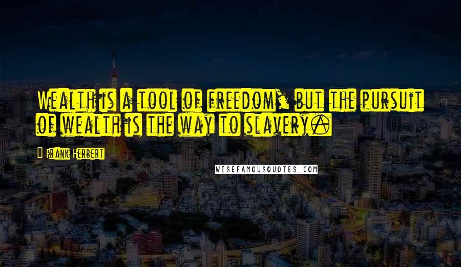 Frank Herbert Quotes: Wealth is a tool of freedom, but the pursuit of wealth is the way to slavery.