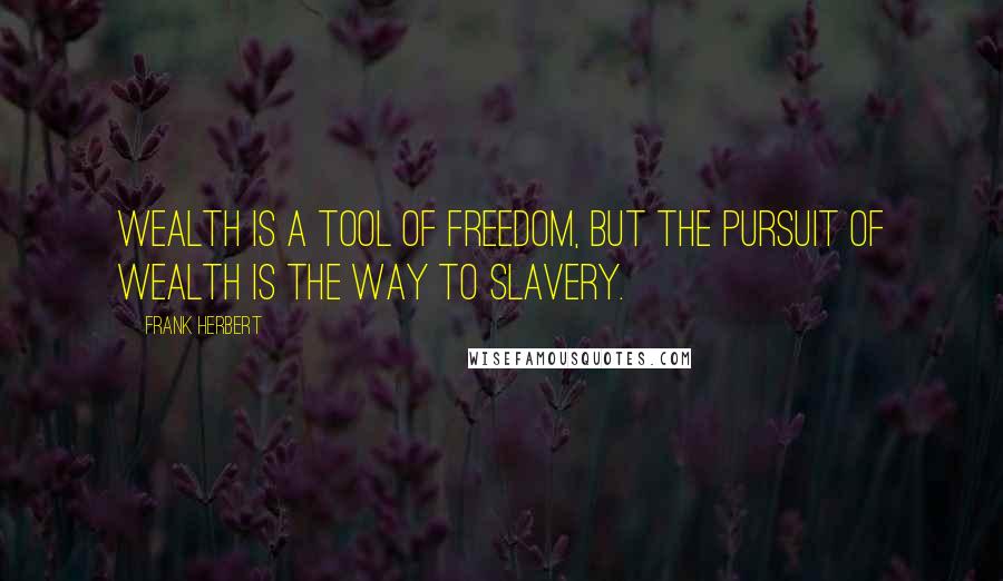 Frank Herbert Quotes: Wealth is a tool of freedom, but the pursuit of wealth is the way to slavery.