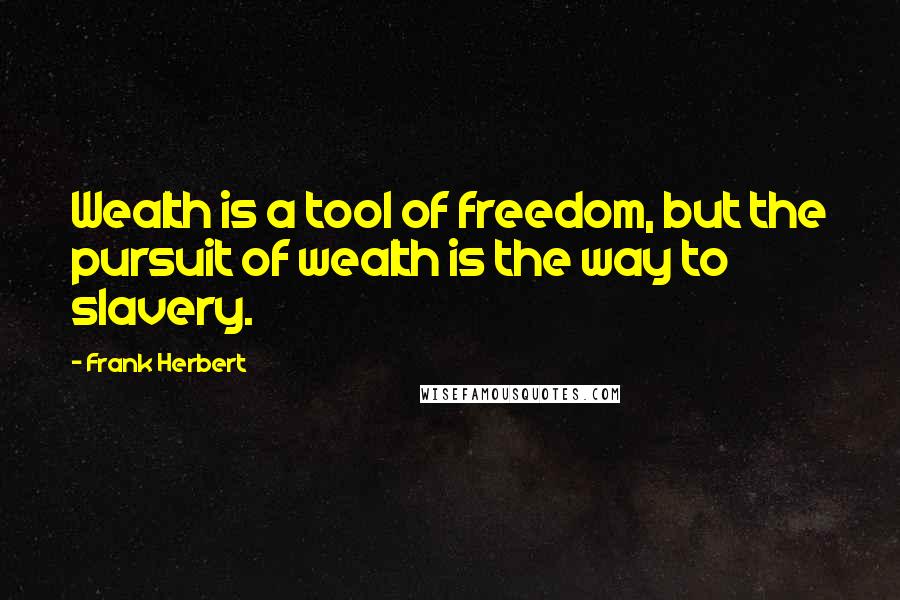 Frank Herbert Quotes: Wealth is a tool of freedom, but the pursuit of wealth is the way to slavery.