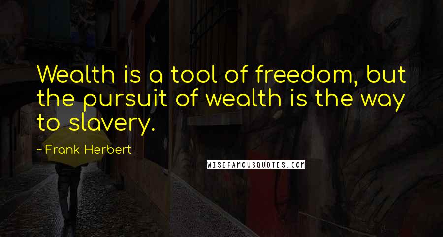 Frank Herbert Quotes: Wealth is a tool of freedom, but the pursuit of wealth is the way to slavery.