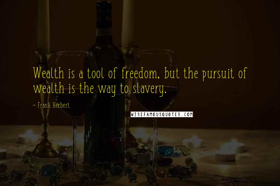 Frank Herbert Quotes: Wealth is a tool of freedom, but the pursuit of wealth is the way to slavery.