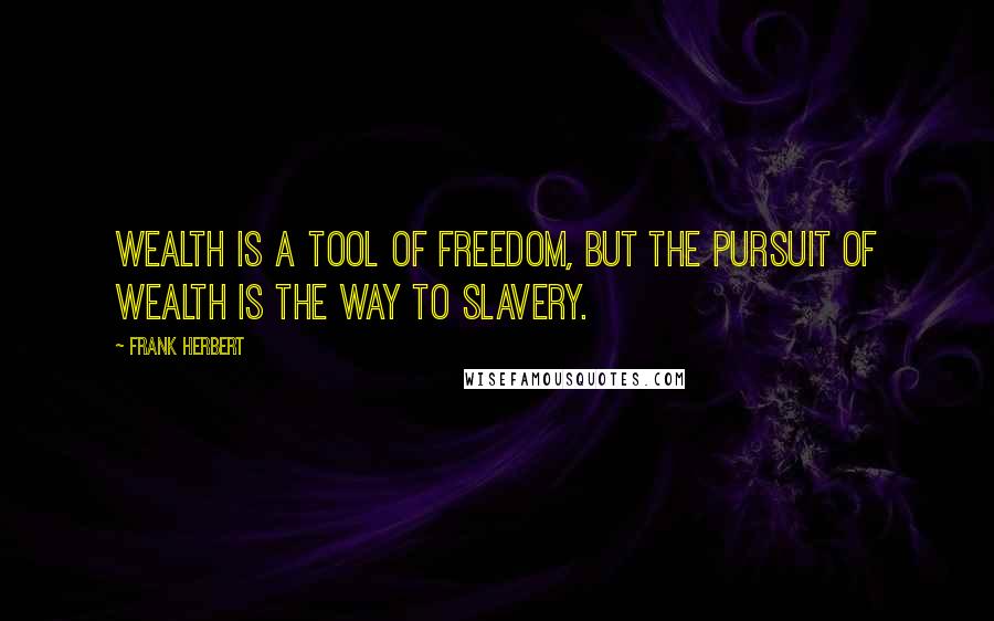 Frank Herbert Quotes: Wealth is a tool of freedom, but the pursuit of wealth is the way to slavery.