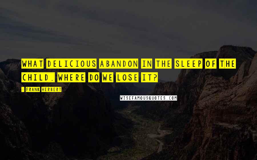 Frank Herbert Quotes: What delicious abandon in the sleep of the child. Where do we lose it?