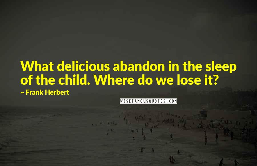 Frank Herbert Quotes: What delicious abandon in the sleep of the child. Where do we lose it?
