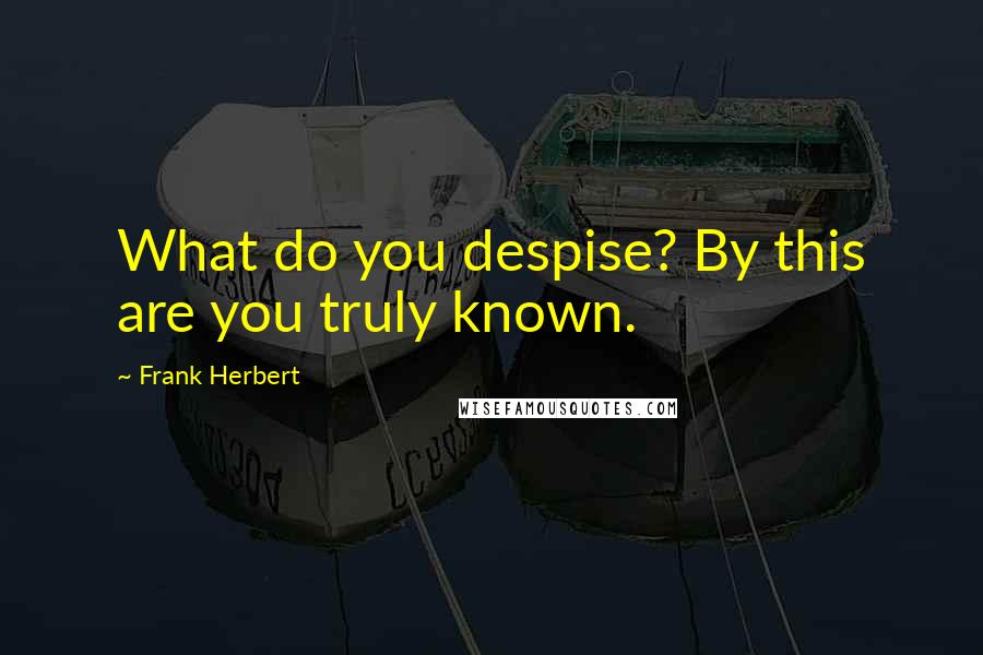Frank Herbert Quotes: What do you despise? By this are you truly known.