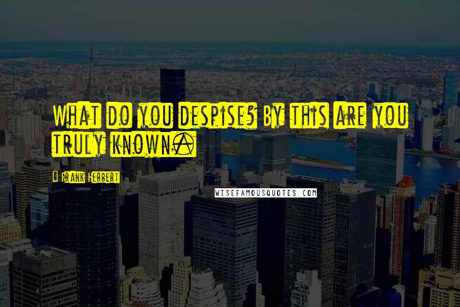 Frank Herbert Quotes: What do you despise? By this are you truly known.
