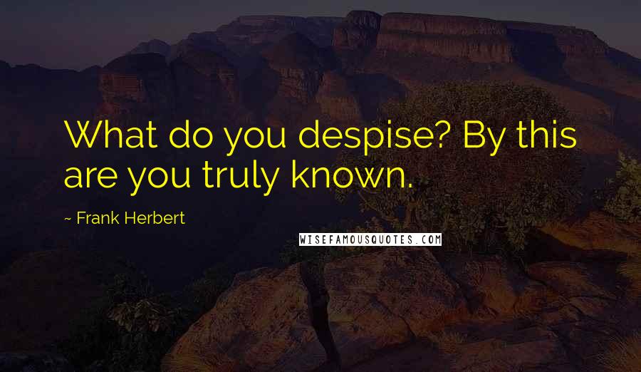 Frank Herbert Quotes: What do you despise? By this are you truly known.