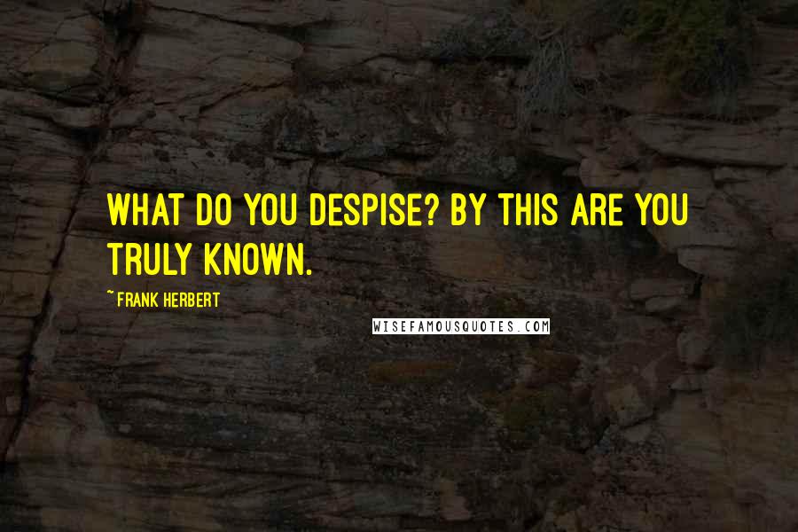 Frank Herbert Quotes: What do you despise? By this are you truly known.