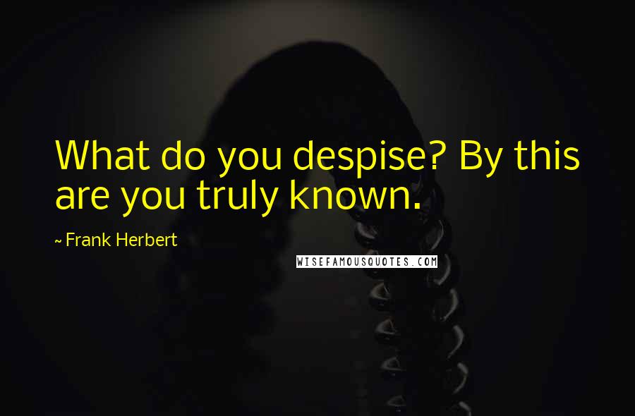 Frank Herbert Quotes: What do you despise? By this are you truly known.