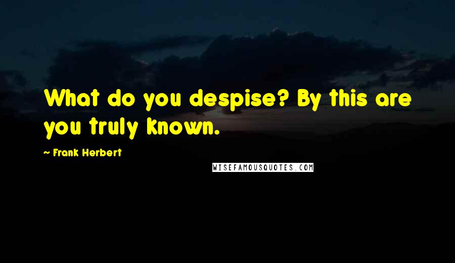 Frank Herbert Quotes: What do you despise? By this are you truly known.