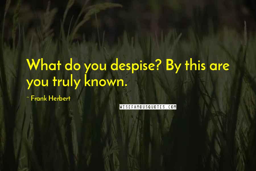 Frank Herbert Quotes: What do you despise? By this are you truly known.