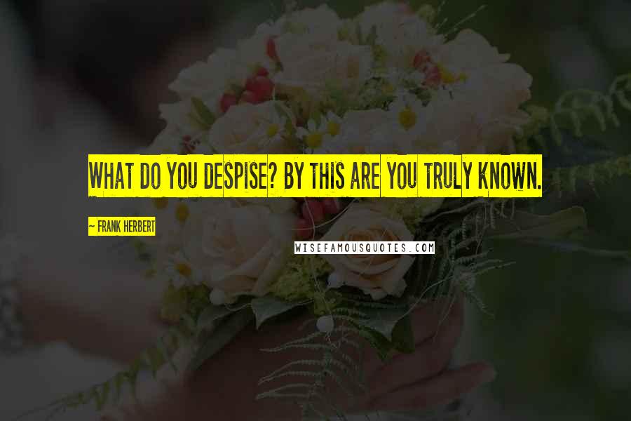 Frank Herbert Quotes: What do you despise? By this are you truly known.