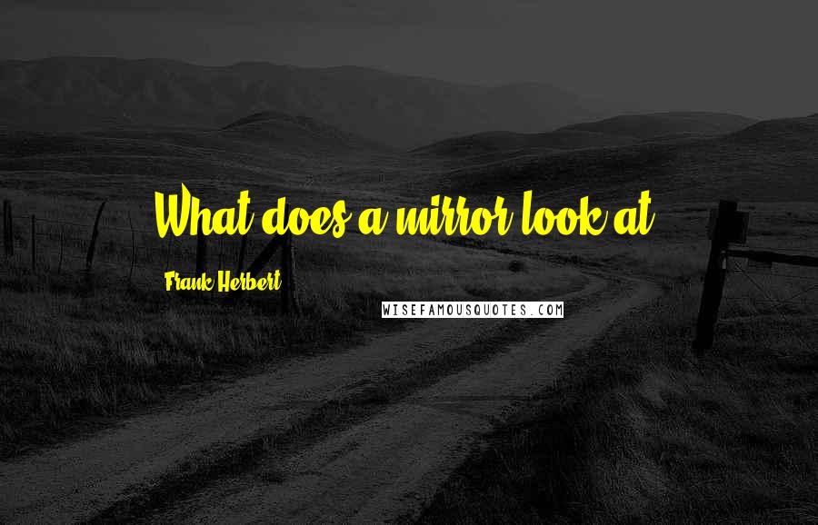 Frank Herbert Quotes: What does a mirror look at?