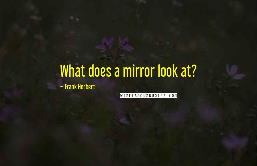 Frank Herbert Quotes: What does a mirror look at?