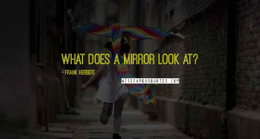 Frank Herbert Quotes: What does a mirror look at?