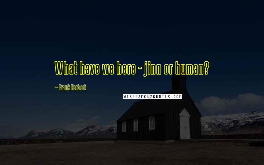 Frank Herbert Quotes: What have we here - jinn or human?