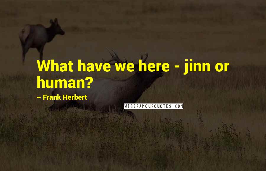 Frank Herbert Quotes: What have we here - jinn or human?