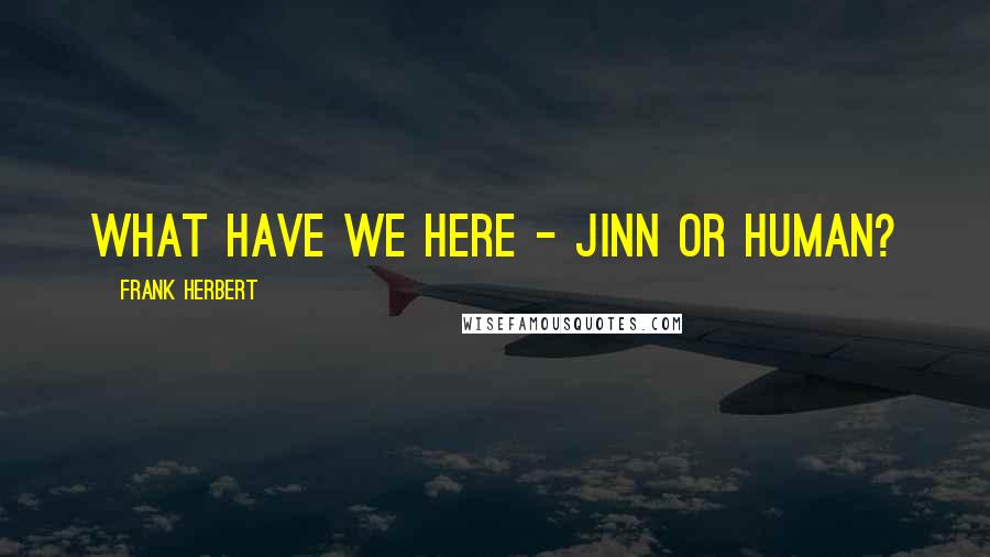 Frank Herbert Quotes: What have we here - jinn or human?