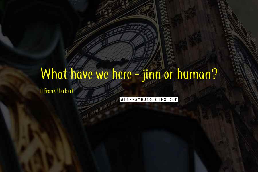 Frank Herbert Quotes: What have we here - jinn or human?