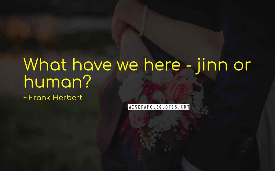 Frank Herbert Quotes: What have we here - jinn or human?