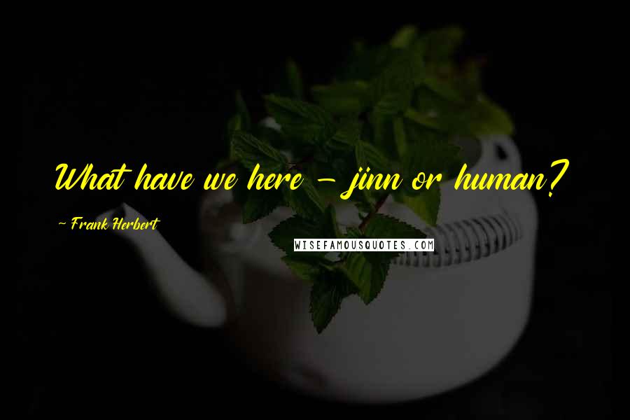 Frank Herbert Quotes: What have we here - jinn or human?