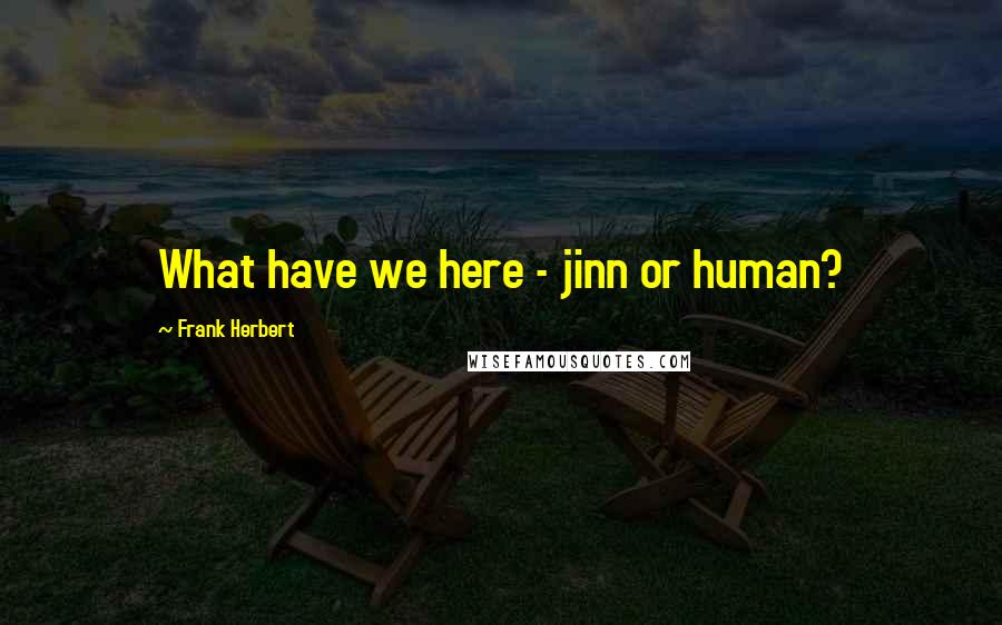 Frank Herbert Quotes: What have we here - jinn or human?