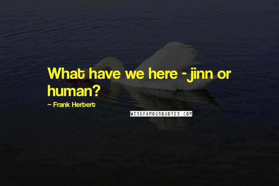 Frank Herbert Quotes: What have we here - jinn or human?