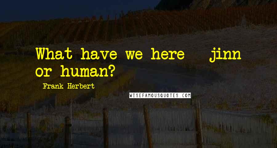 Frank Herbert Quotes: What have we here - jinn or human?