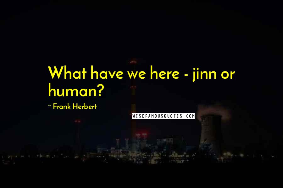 Frank Herbert Quotes: What have we here - jinn or human?