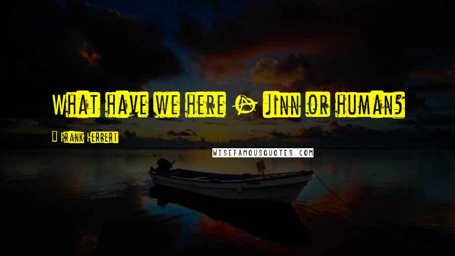 Frank Herbert Quotes: What have we here - jinn or human?
