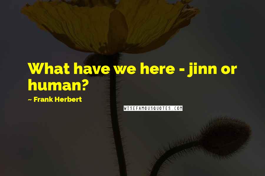 Frank Herbert Quotes: What have we here - jinn or human?