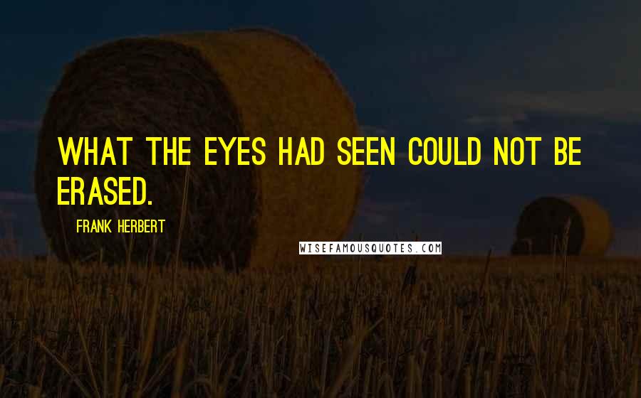 Frank Herbert Quotes: What the eyes had seen could not be erased.