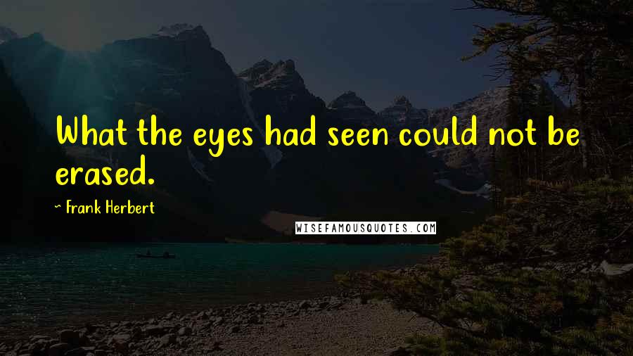 Frank Herbert Quotes: What the eyes had seen could not be erased.