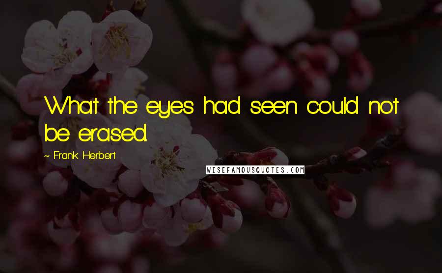 Frank Herbert Quotes: What the eyes had seen could not be erased.