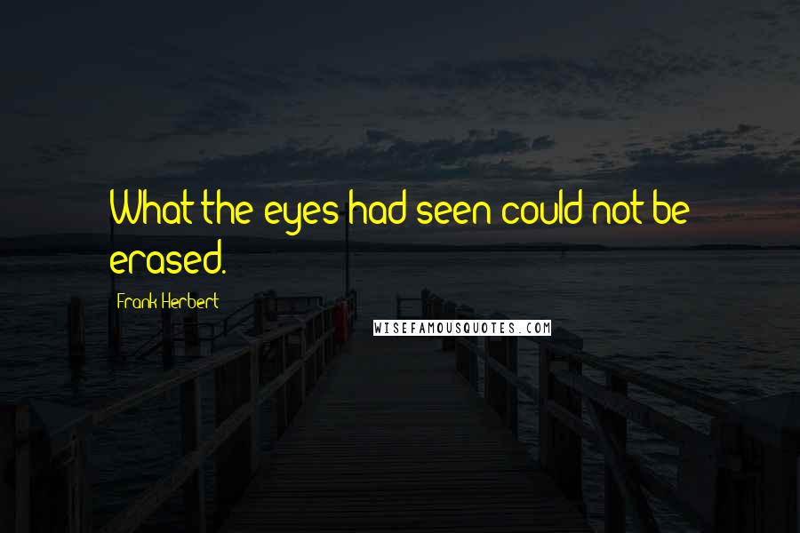 Frank Herbert Quotes: What the eyes had seen could not be erased.